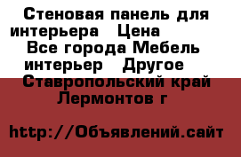 Стеновая панель для интерьера › Цена ­ 4 500 - Все города Мебель, интерьер » Другое   . Ставропольский край,Лермонтов г.